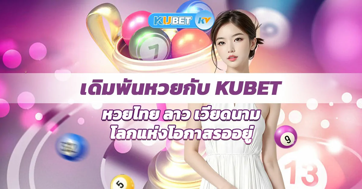 เดิมพันหวยกับ Kubet หวยไทย ลาว เวียดนาม โลกแห่งโอกาสรออยู่